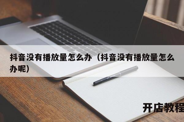 抖音没有播放量怎么办（抖音没有播放量怎么办呢）